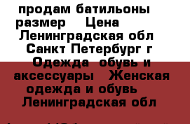 продам батильоны 36 размер  › Цена ­ 1 000 - Ленинградская обл., Санкт-Петербург г. Одежда, обувь и аксессуары » Женская одежда и обувь   . Ленинградская обл.